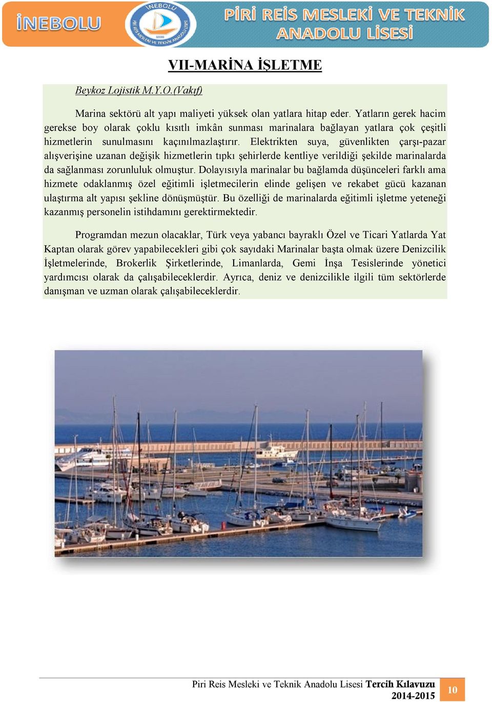 Elektrikten suya, güvenlikten çarşı-pazar alışverişine uzanan değişik hizmetlerin tıpkı şehirlerde kentliye verildiği şekilde marinalarda da sağlanması zorunluluk olmuştur.