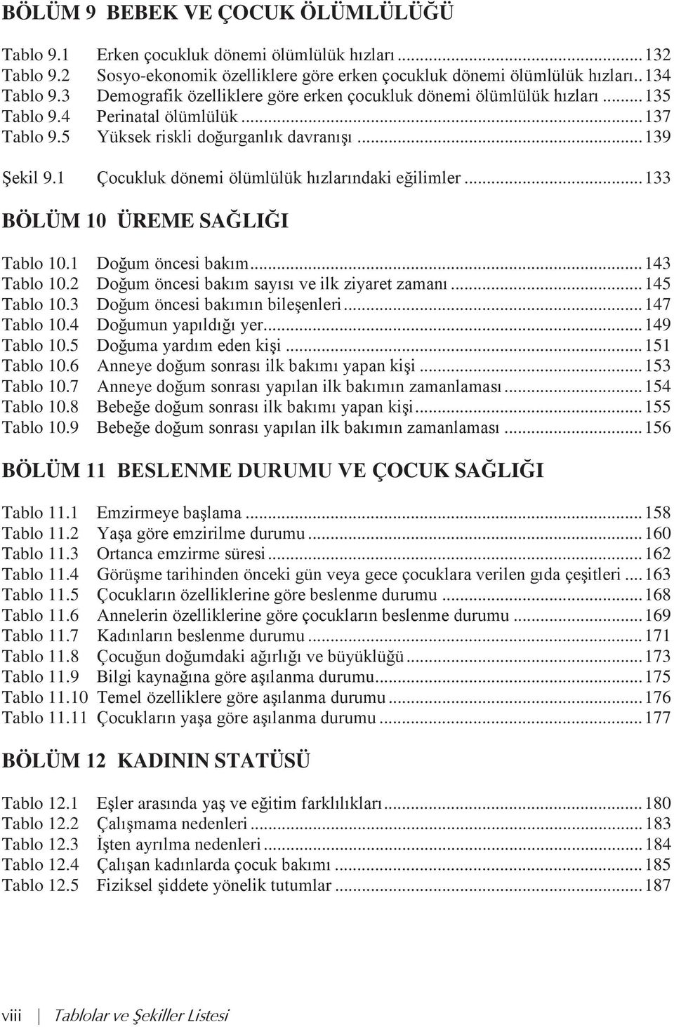 1 Çocukluk dönemi ölümlülük h zlar ndaki eğilimler... 133 BÖLÜM 10 ÜREME SAĞLIĞI Tablo 10.1 Doğum öncesi bak m... 143 Tablo 10.2 Doğum öncesi bak m say s ve ilk ziyaret zaman... 145 Tablo 10.