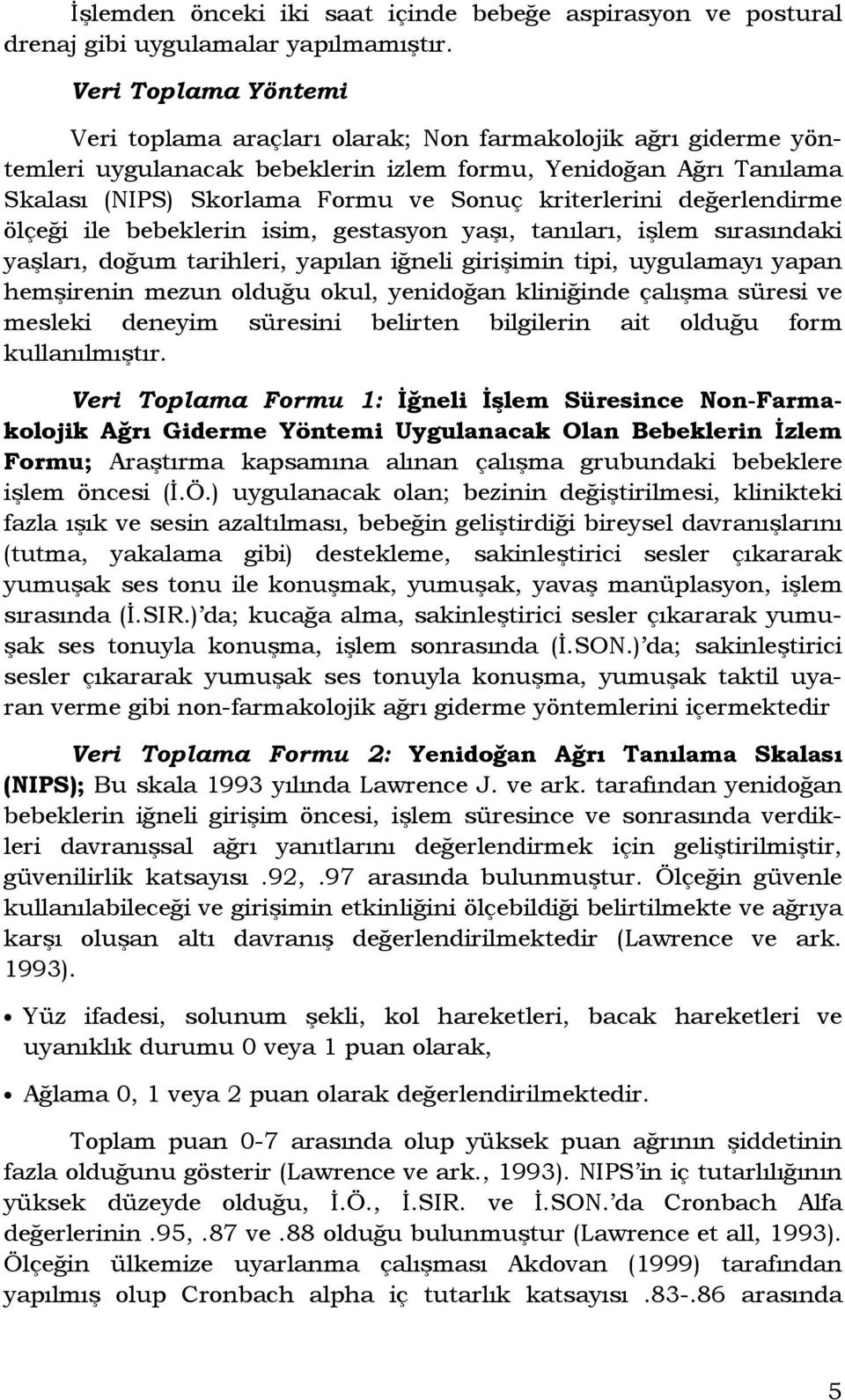 kriterlerini değerlendirme ölçeği ile bebeklerin isim, gestasyon yaşı, tanıları, işlem sırasındaki yaşları, doğum tarihleri, yapılan iğneli girişimin tipi, uygulamayı yapan hemşirenin mezun olduğu