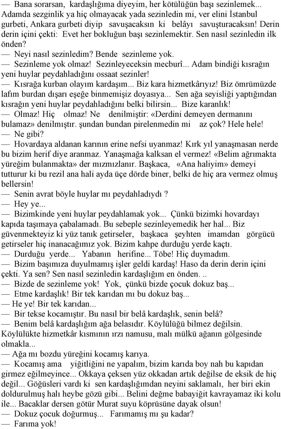 Derin derin içini çekti: Evet her bokluğun başı sezinlemektir. Sen nasıl sezinledin ilk önden? Neyi nasıl sezinledim? Bende sezinleme yok. Sezinleme yok olmaz! Sezinleyeceksin mecburî.