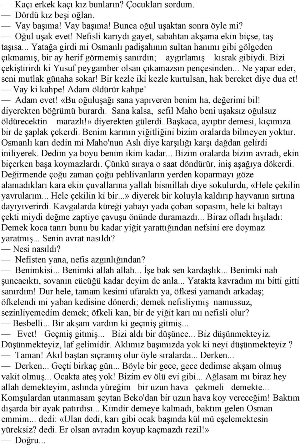 Bizi çekiştirirdi ki Yusuf peygamber olsan çıkamazsın pençesinden... Ne yapar eder, seni mutlak günaha sokar! Bir kezle iki kezle kurtulsan, hak bereket diye dua et! Vay ki kahpe! Adam öldürür kahpe!