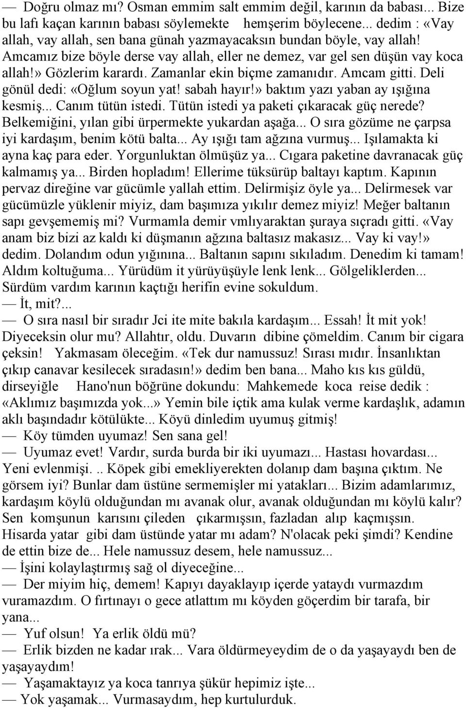 Zamanlar ekin biçme zamanıdır. Amcam gitti. Deli gönül dedi: «Oğlum soyun yat! sabah hayır!» baktım yazı yaban ay ışığına kesmiş... Canım tütün istedi. Tütün istedi ya paketi çıkaracak güç nerede?