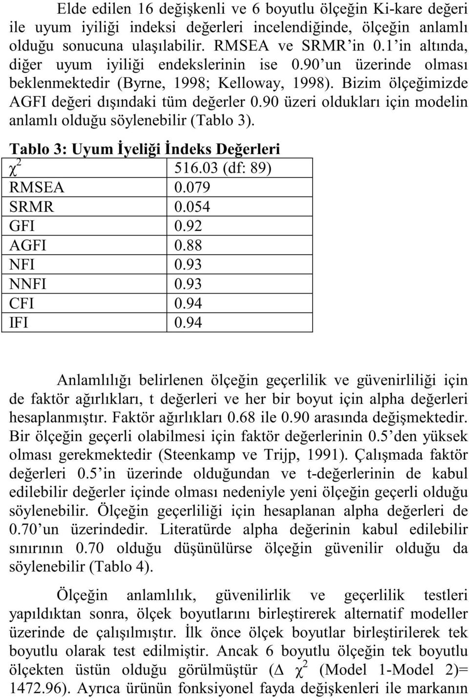 90 üzeri oldukları için modelin anlamlı olduğu söylenebilir (Tablo 3). Tablo 3: Uyum İyeliği İndeks Değerleri χ 2 516.03 (df: 89) RMSEA 0.079 SRMR 0.054 GFI 0.92 AGFI 0.88 NFI 0.93 NNFI 0.93 CFI 0.