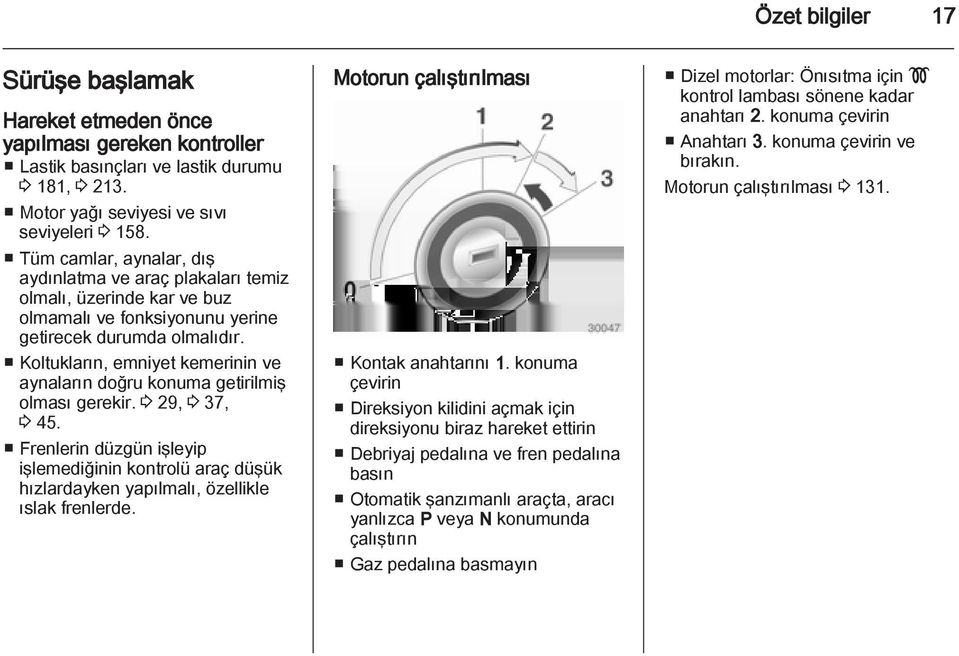 Koltukların, emniyet kemerinin ve aynaların doğru konuma getirilmiş olması gerekir. 3 29, 3 37, 3 45.