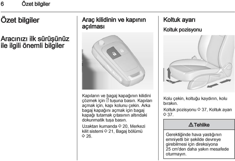 Arka bagaj kapağını açmak için bagaj kapağı tutamak çıtasının altındaki dokunmatik tuşa basın.