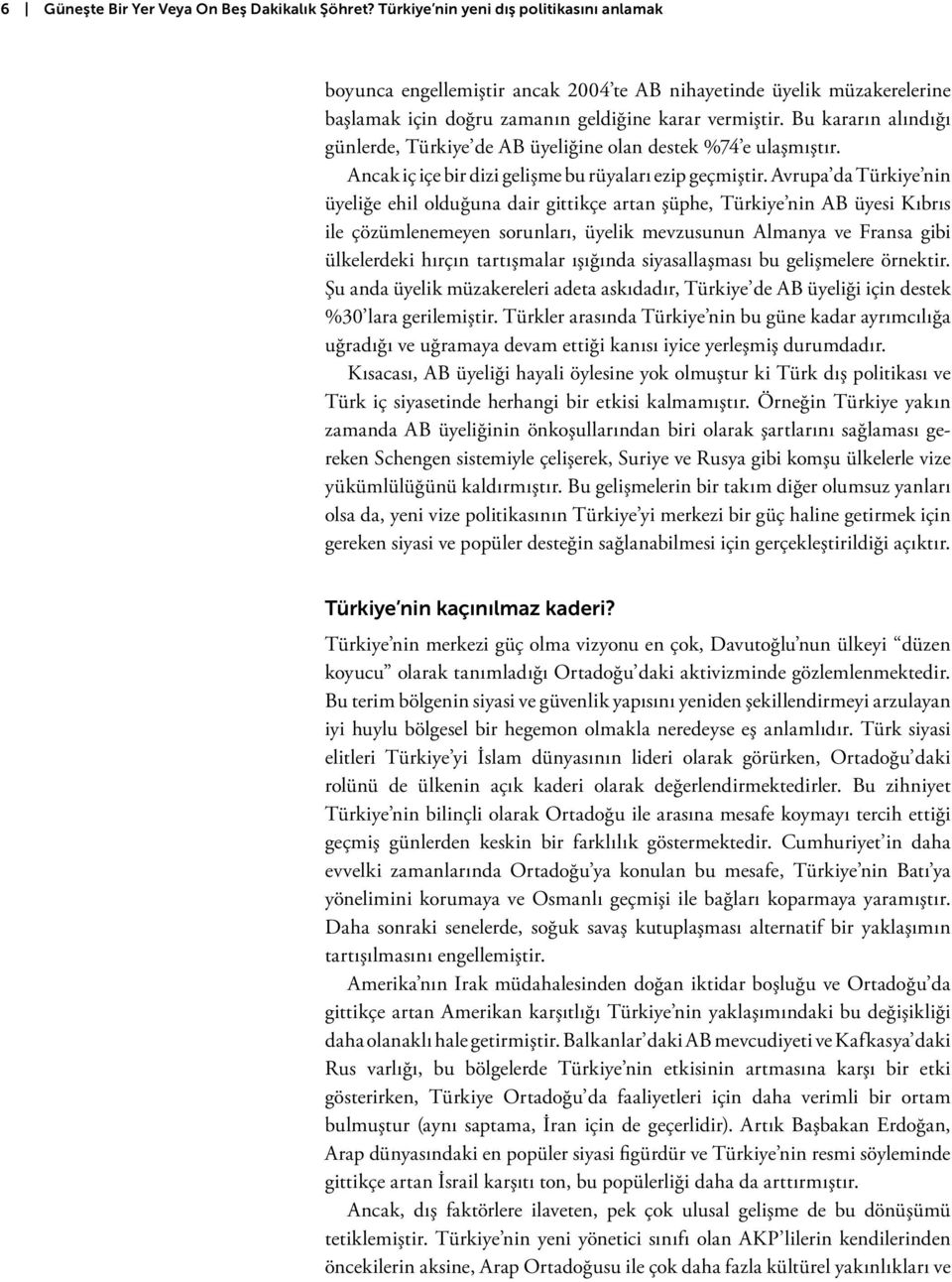 Bu kararın alındığı günlerde, Türkiye de AB üyeliğine olan destek %74 e ulaşmıştır. Ancak iç içe bir dizi gelişme bu rüyaları ezip geçmiştir.