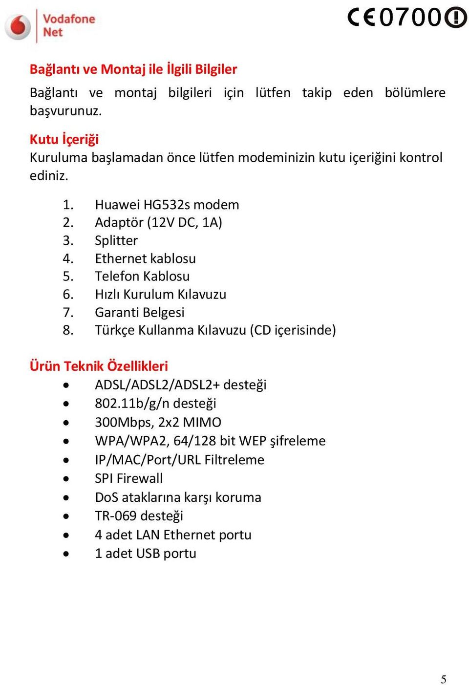 Ethernet kablosu 5. Telefon Kablosu 6. Hızlı Kurulum Kılavuzu 7. Garanti Belgesi 8.