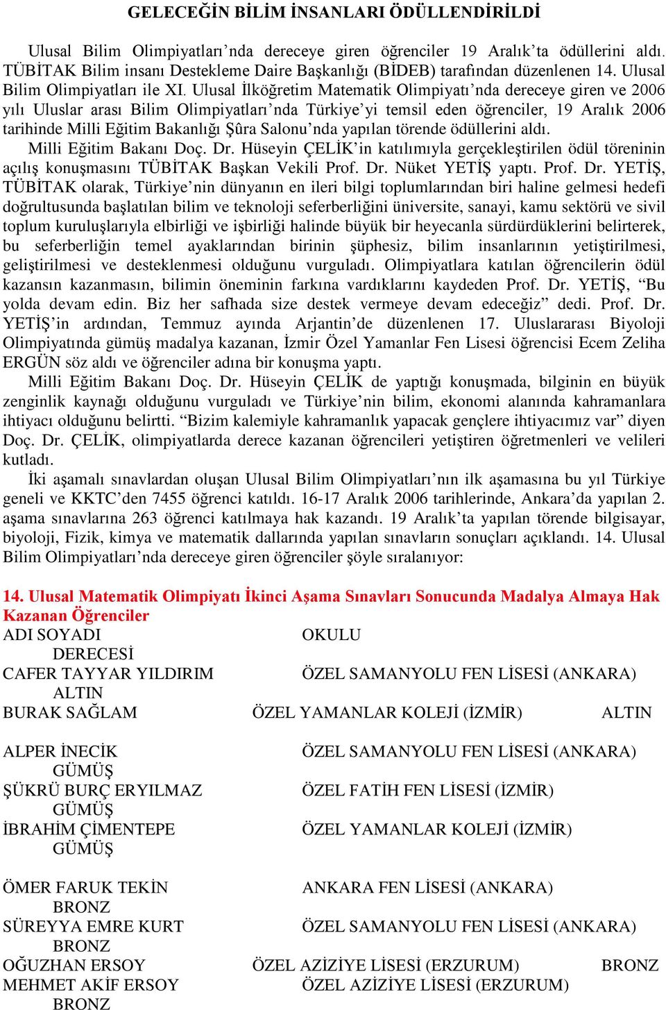 Ulusal İlköğretim Matematik Olimpiyatı nda dereceye giren ve 2006 yılı Uluslar arası Bilim Olimpiyatları nda Türkiye yi temsil eden öğrenciler, 19 Aralık 2006 tarihinde Milli Eğitim Bakanlığı Şûra