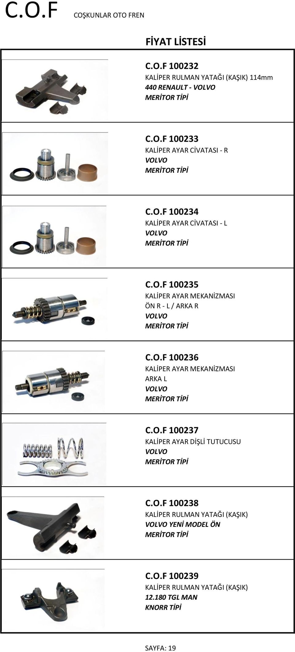 O.F 100237 KALİPER AYAR DİŞLİ TUTUCUSU VOLVO C.O.F 100238 KALİPER RULMAN YATAĞI (KAŞIK) VOLVO YENİ MODEL ÖN C.O.F 100239 KALİPER RULMAN YATAĞI (KAŞIK) 12.