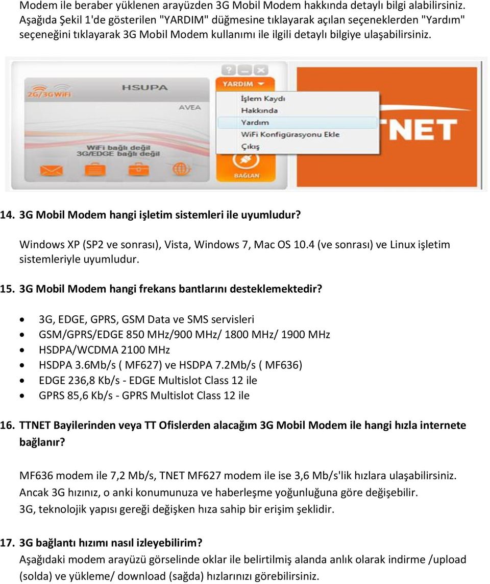 3G Mobil Modem hangi işletim sistemleri ile uyumludur? Windows XP (SP2 ve sonrası), Vista, Windows 7, Mac OS 10.4 (ve sonrası) ve Linux işletim sistemleriyle uyumludur. 15.