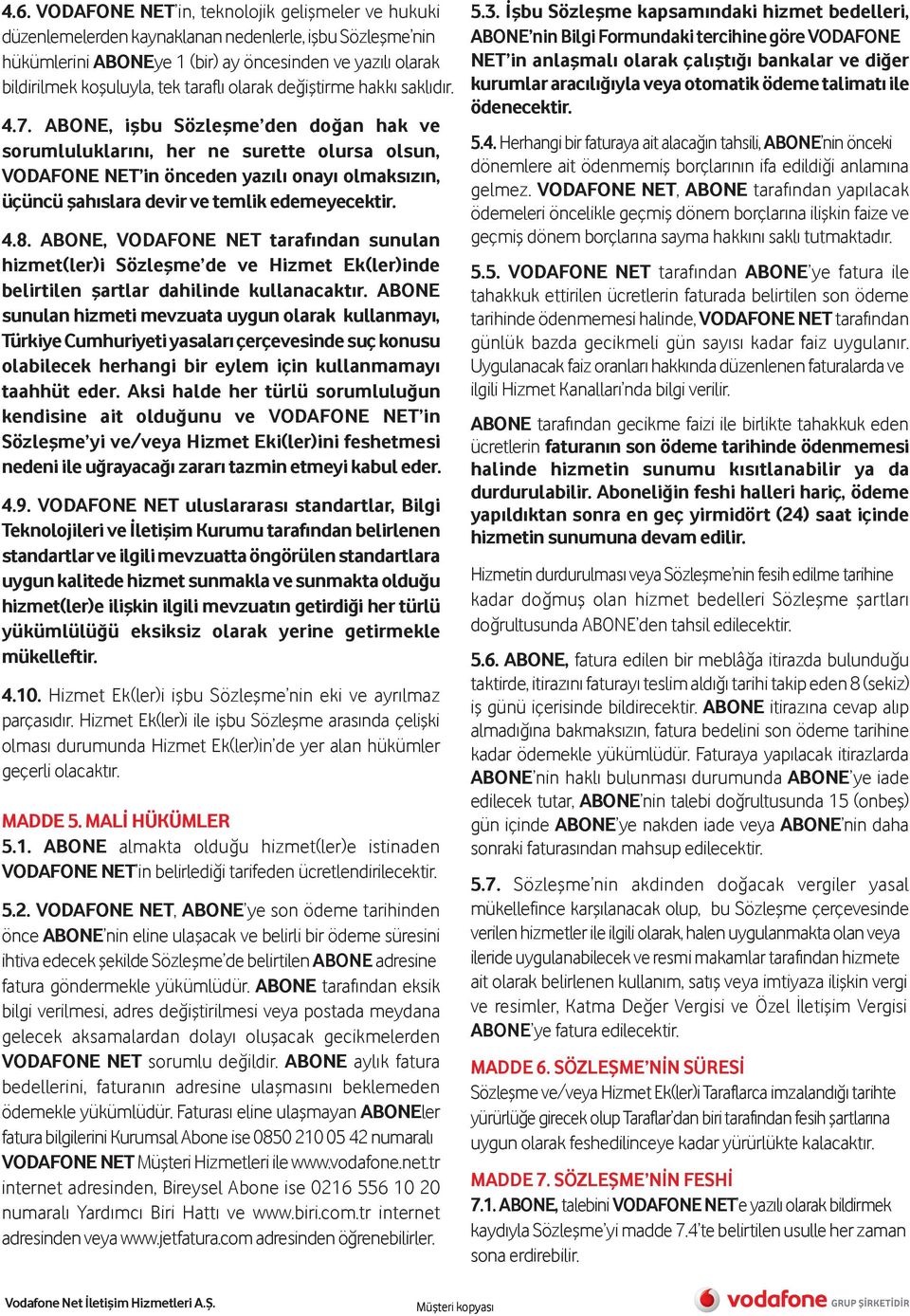 ABONE, işbu Sözleşme den doğan hak ve sorumluluklarını, her ne surette olursa olsun, VODAFONE NET in önceden yazılı onayı olmaksızın, üçüncü şahıslara devir ve temlik edemeyecektir. 4.8.