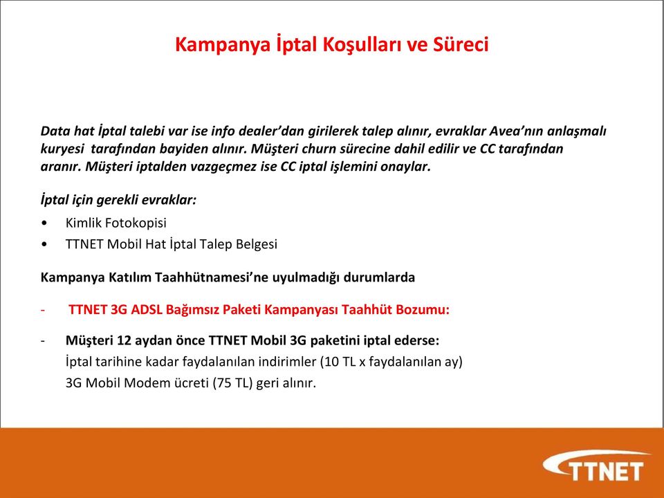 İptal için gerekli evraklar: Kimlik Fotokopisi TTNET Mobil Hat İptal Talep Belgesi Kampanya Katılım Taahhütnamesi ne uyulmadığı durumlarda - TTNET 3G ADSL Bağımsız