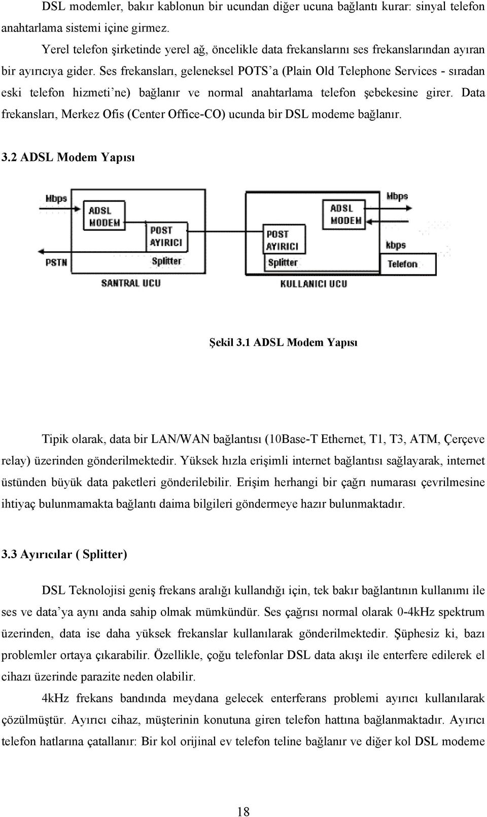 Ses frekansları, geleneksel POTS a (Plain Old Telephone Services - sıradan eski telefon hizmeti ne) bağlanır ve normal anahtarlama telefon şebekesine girer.