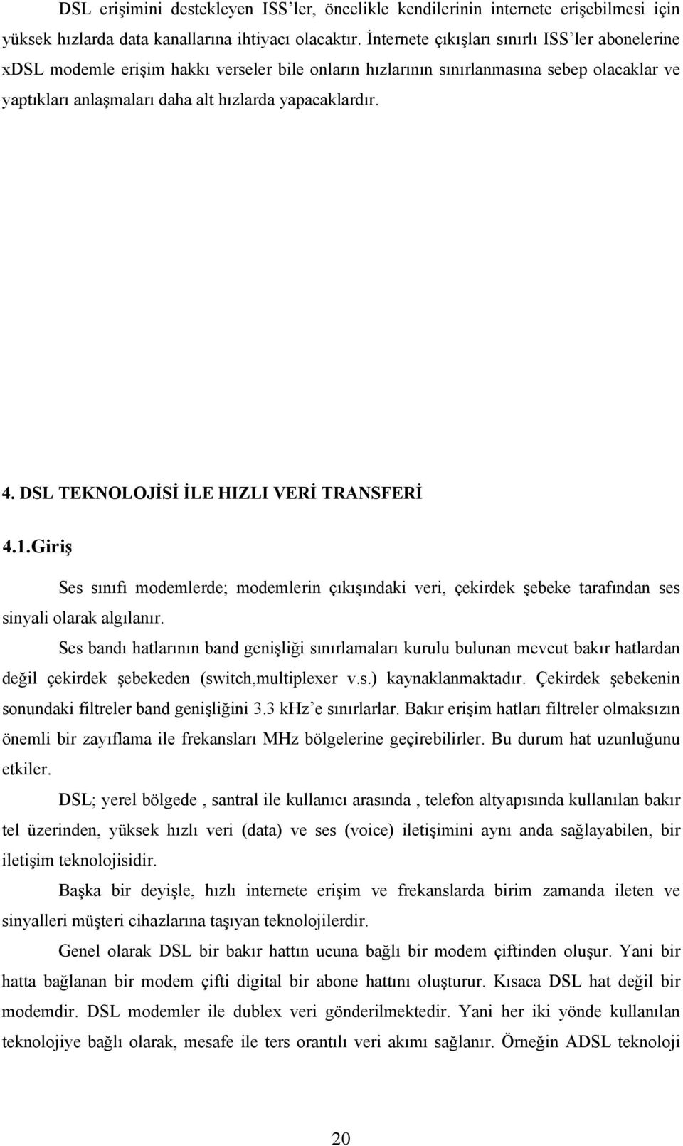 DSL TEKNOLOJİSİ İLE HIZLI VERİ TRANSFERİ 4.1.Giriş Ses sınıfı modemlerde; modemlerin çıkışındaki veri, çekirdek şebeke tarafından ses sinyali olarak algılanır.