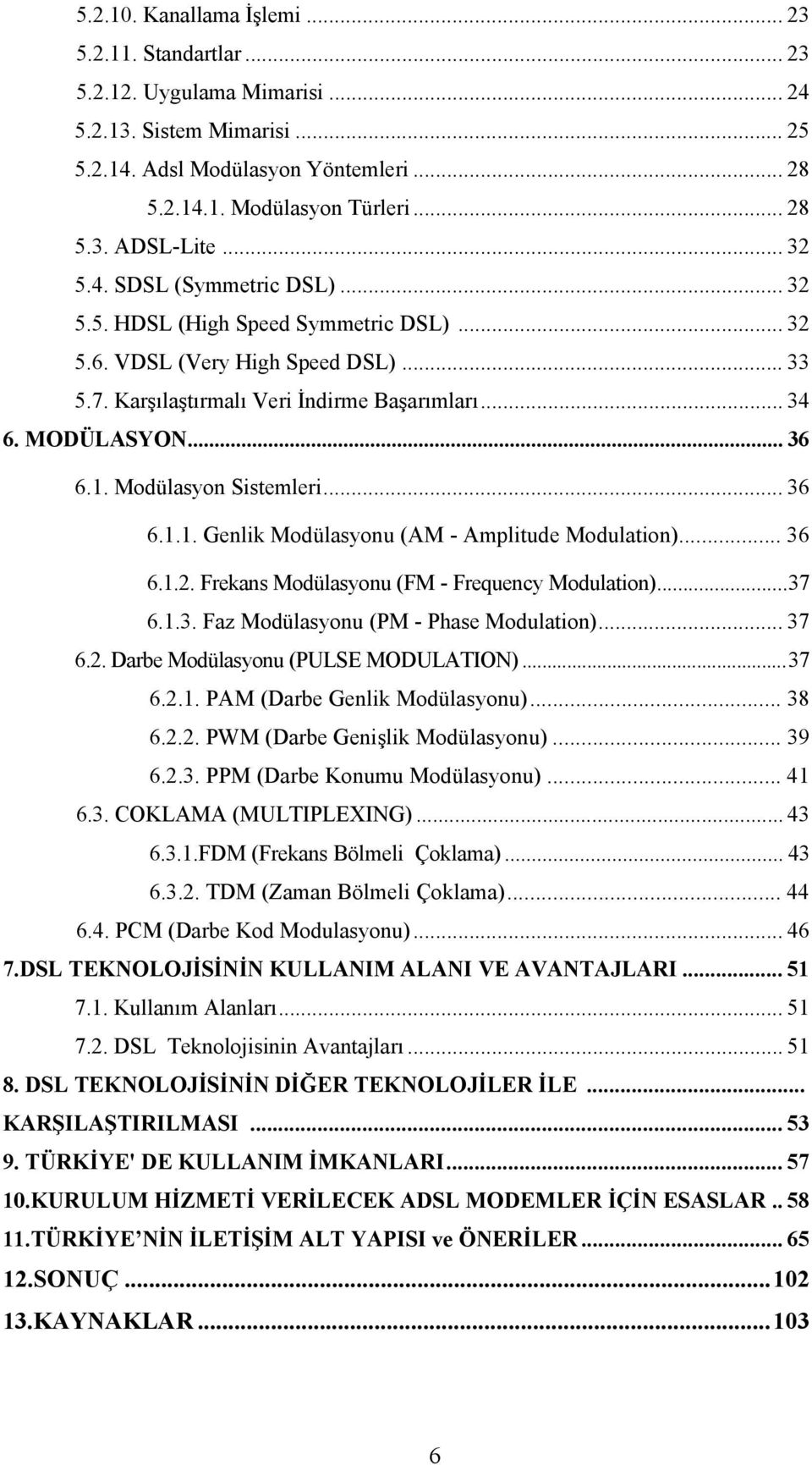 Modülasyon Sistemleri... 36 6.1.1. Genlik Modülasyonu (AM - Amplitude Modulation)... 36 6.1.2. Frekans Modülasyonu (FM - Frequency Modulation)...37 6.1.3. Faz Modülasyonu (PM - Phase Modulation).