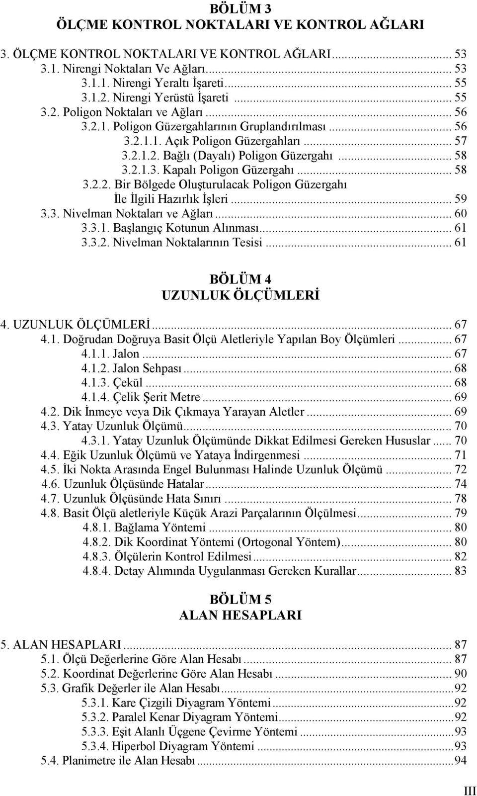 .. 58 3.2.1.3. Kapalı Poligon Güzergahı... 58 3.2.2. Bir Bölgede Oluşturulacak Poligon Güzergahı İle İlgili Hazırlık İşleri... 59 3.3. Nivelman Noktaları ve Ağları... 60 3.3.1. Başlangıç Kotunun Alınması.