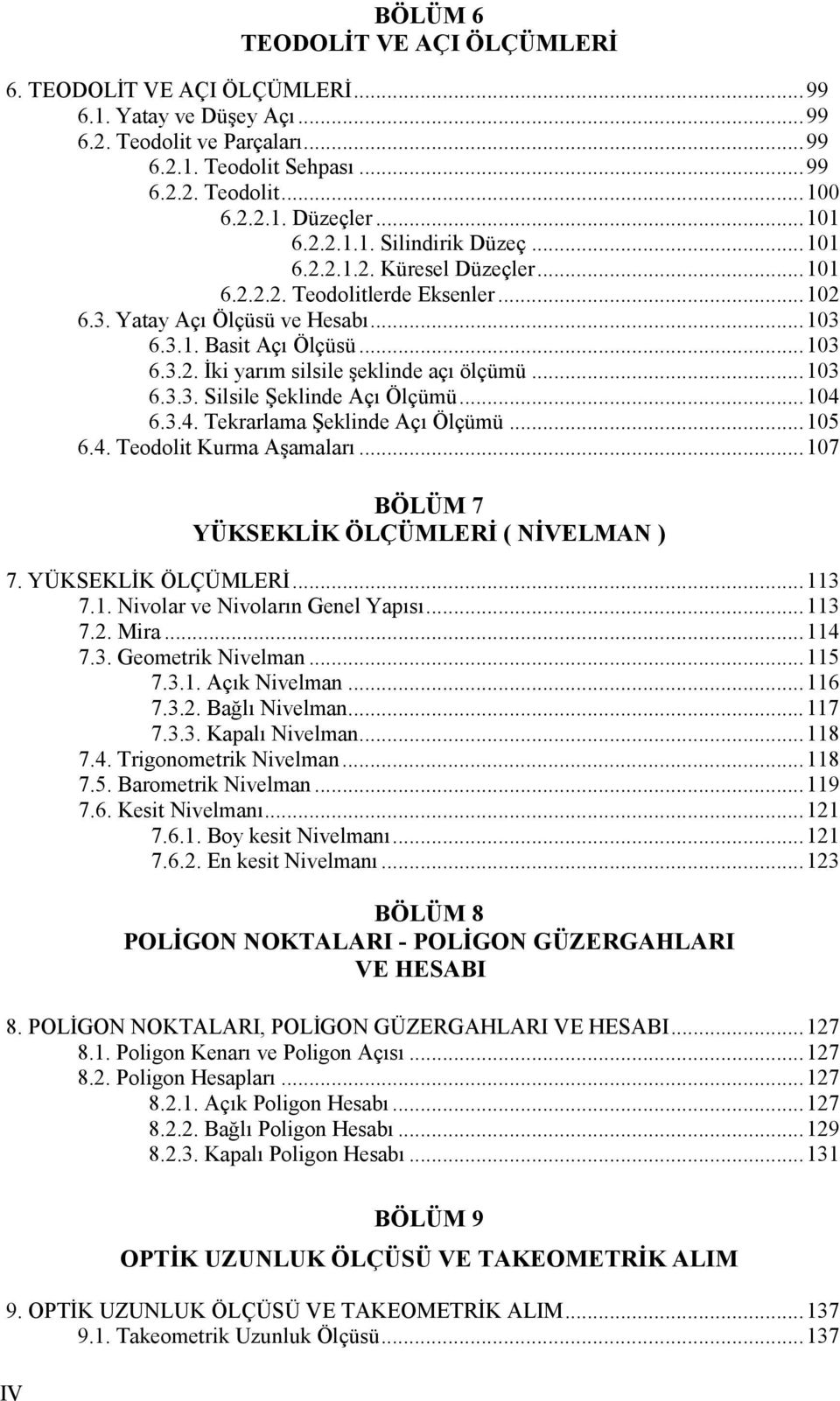 ..103 6.3.3. Silsile Şeklinde Açı Ölçümü...104 6.3.4. Tekrarlama Şeklinde Açı Ölçümü...105 6.4. Teodolit Kurma Aşamaları...107 BÖLÜM 7 YÜKSEKLİK ÖLÇÜMLERİ (NİVELMAN ) 7. YÜKSEKLİK ÖLÇÜMLERİ...113 7.1. Nivolar ve NivolarınGenel Yapısı.