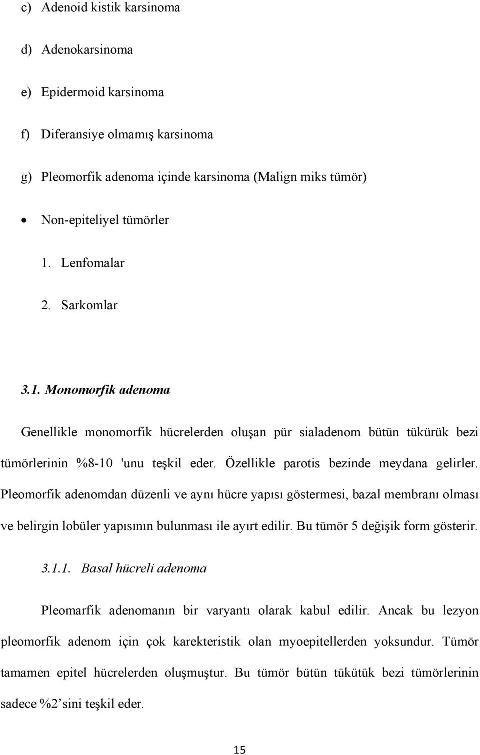 Özellikle parotis bezinde meydana gelirler. Pleomorfik adenomdan düzenli ve aynı hücre yapısı göstermesi, bazal membranı olması ve belirgin lobüler yapısının bulunması ile ayırt edilir.