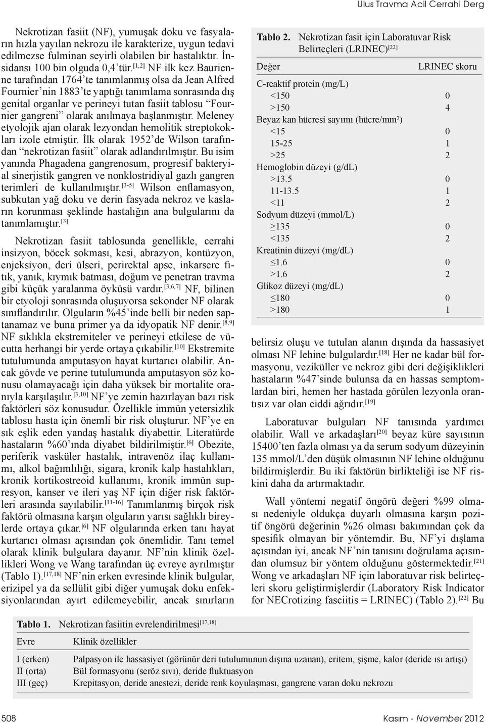 [1,2] NF ilk kez Baurienne tarafından 1764 te tanımlanmış olsa da Jean Alfred Fournier nin 1883 te yaptığı tanımlama sonrasında dış genital organlar ve perineyi tutan fasiit tablosu Fournier gangreni