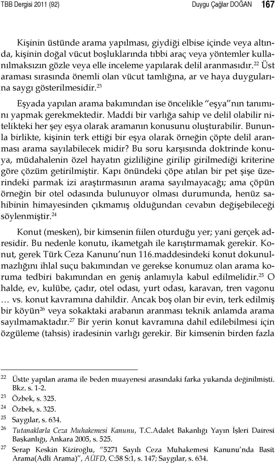 23 Eşyada yapılan arama bakımından ise öncelikle eşya nın tanımını yapmak gerekmektedir. Maddi bir varlığa sahip ve delil olabilir nitelikteki her şey eşya olarak aramanın konusunu oluşturabilir.