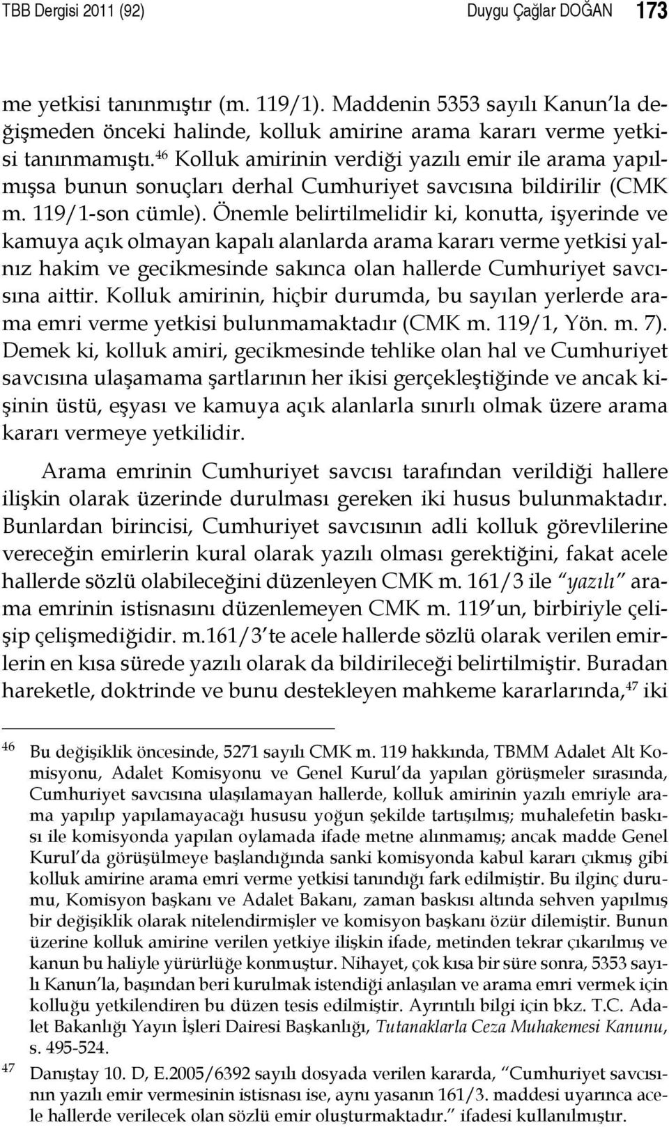 Önemle belirtilmelidir ki, konutta, işyerinde ve kamuya açık olmayan kapalı alanlarda arama kararı verme yetkisi yalnız hakim ve gecikmesinde sakınca olan hallerde Cumhuriyet savcısına aittir.