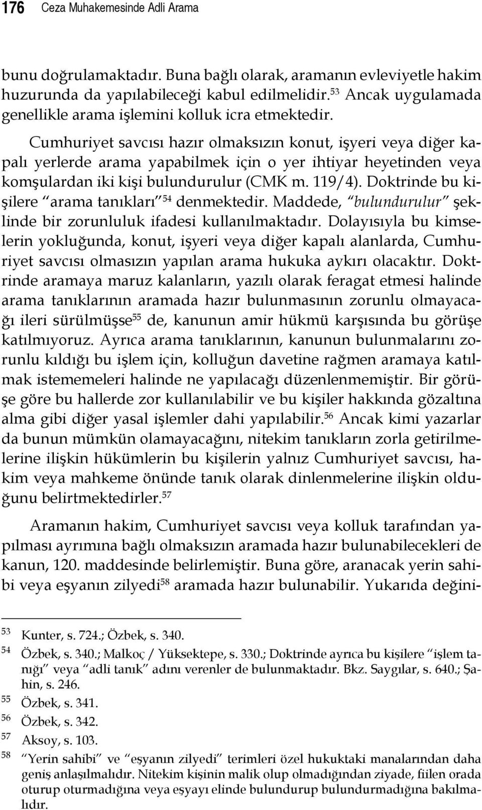 Cumhuriyet savcısı hazır olmaksızın konut, işyeri veya diğer kapalı yerlerde arama yapabilmek için o yer ihtiyar heyetinden veya komşulardan iki kişi bulundurulur (CMK m. 119/4).