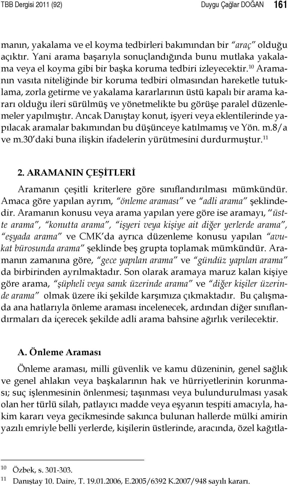 10 Aramanın vasıta niteliğinde bir koruma tedbiri olmasından hareketle tutuklama, zorla getirme ve yakalama kararlarının üstü kapalı bir arama kararı olduğu ileri sürülmüş ve yönetmelikte bu görüşe