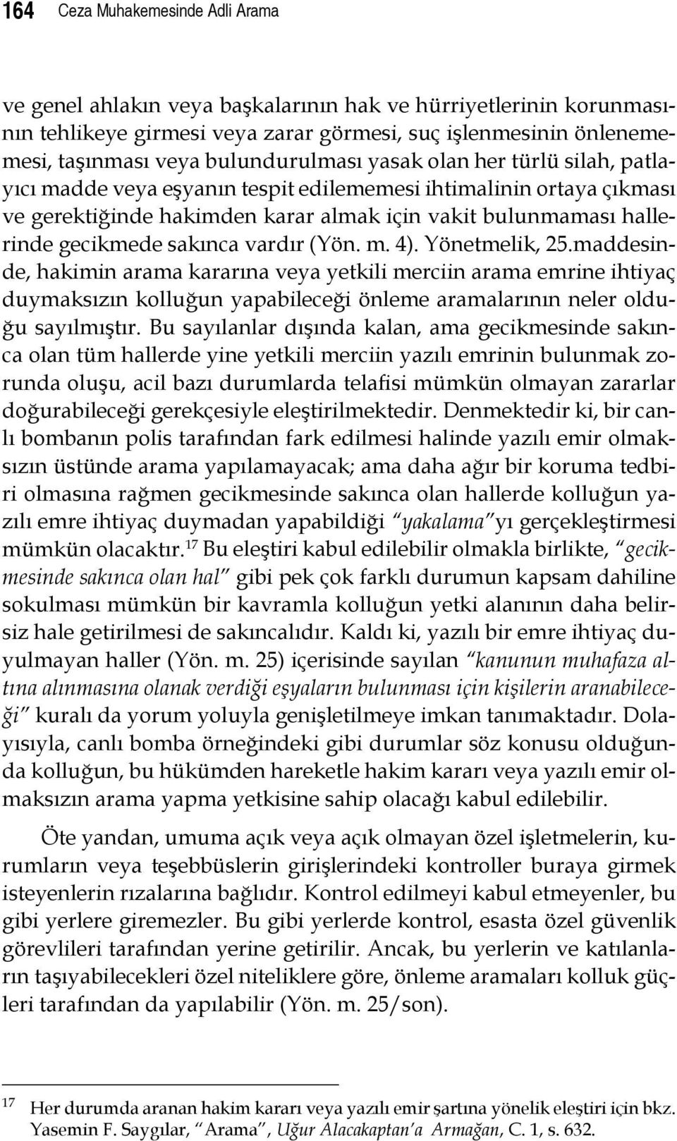 sakınca vardır (Yön. m. 4). Yönetmelik, 25.maddesinde, hakimin arama kararına veya yetkili merciin arama emrine ihtiyaç duymaksızın kolluğun yapabileceği önleme aramalarının neler olduğu sayılmıştır.