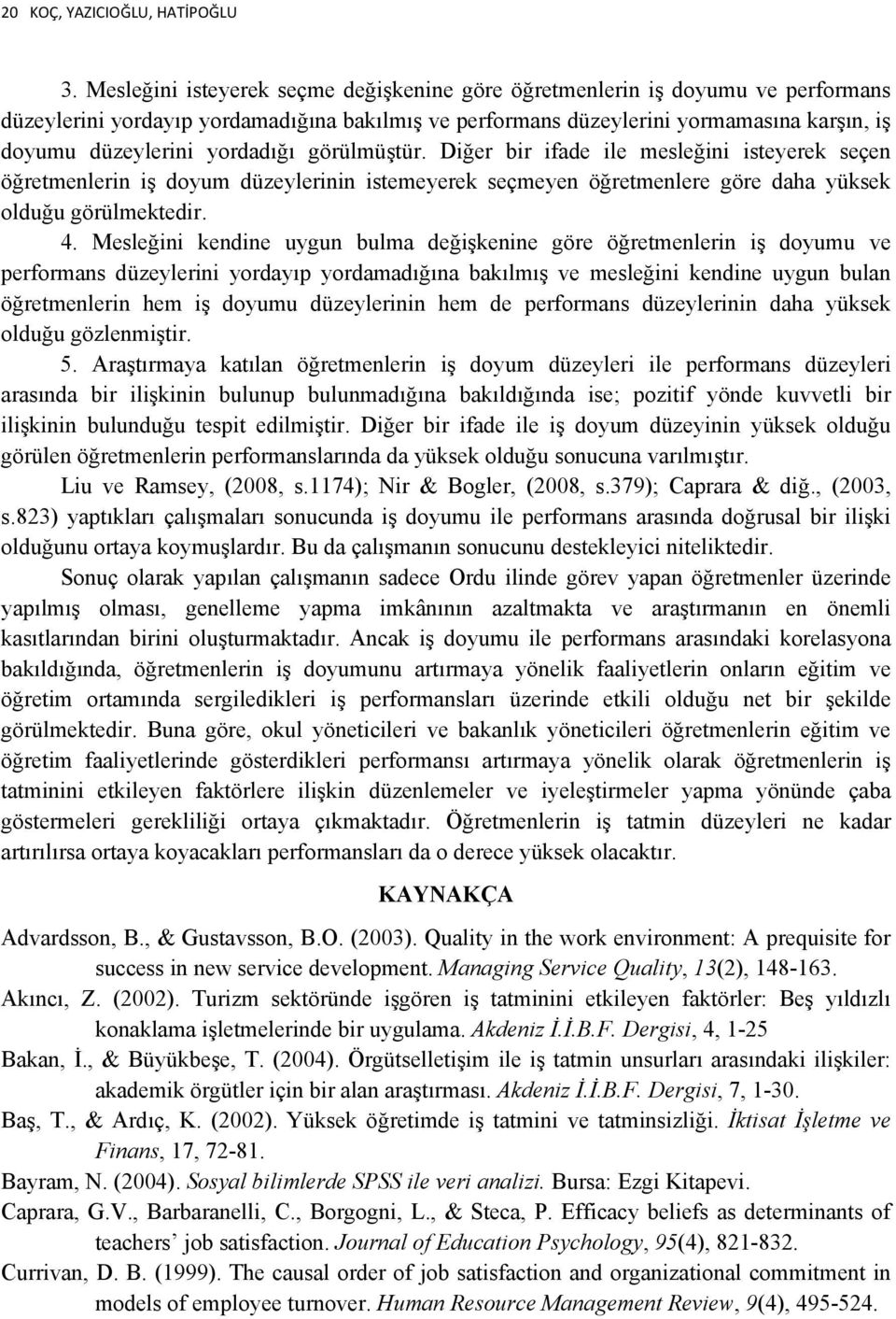 yordadığı görülmüştür. Diğer bir ifade ile mesleğini isteyerek seçen öğretmenlerin iş doyum düzeylerinin istemeyerek seçmeyen öğretmenlere göre daha yüksek olduğu görülmektedir. 4.