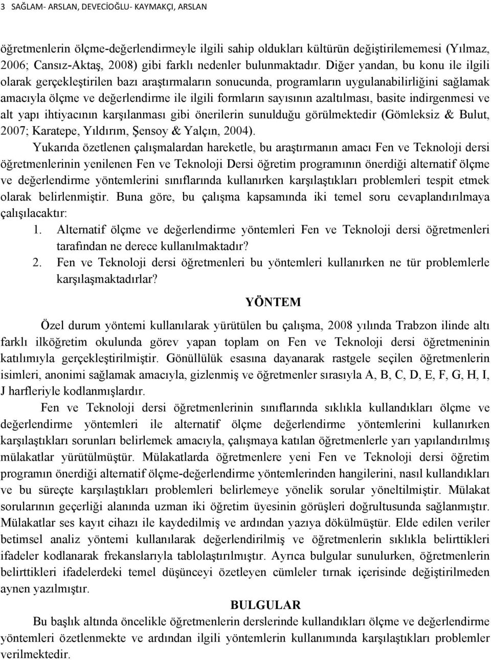 Diğer yandan, bu konu ile ilgili olarak gerçekleştirilen bazı araştırmaların sonucunda, programların uygulanabilirliğini sağlamak amacıyla ölçme ve değerlendirme ile ilgili formların sayısının