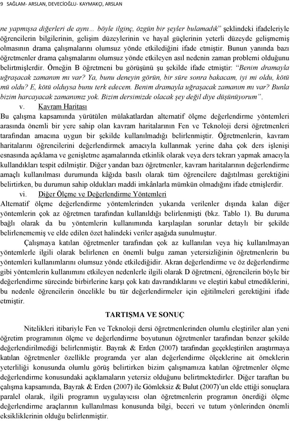 Bunun yanında bazı öğretmenler drama çalışmalarını olumsuz yönde etkileyen asıl nedenin zaman problemi olduğunu belirtmişlerdir.