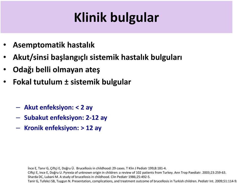 Ciftçi E, Ince E, Doğru U. Pyrexia of unknown origin in children: a review of 102 patients from Turkey. Ann Trop Paediatr. 2003;23:259-63. Sharda DC, Lubani M.