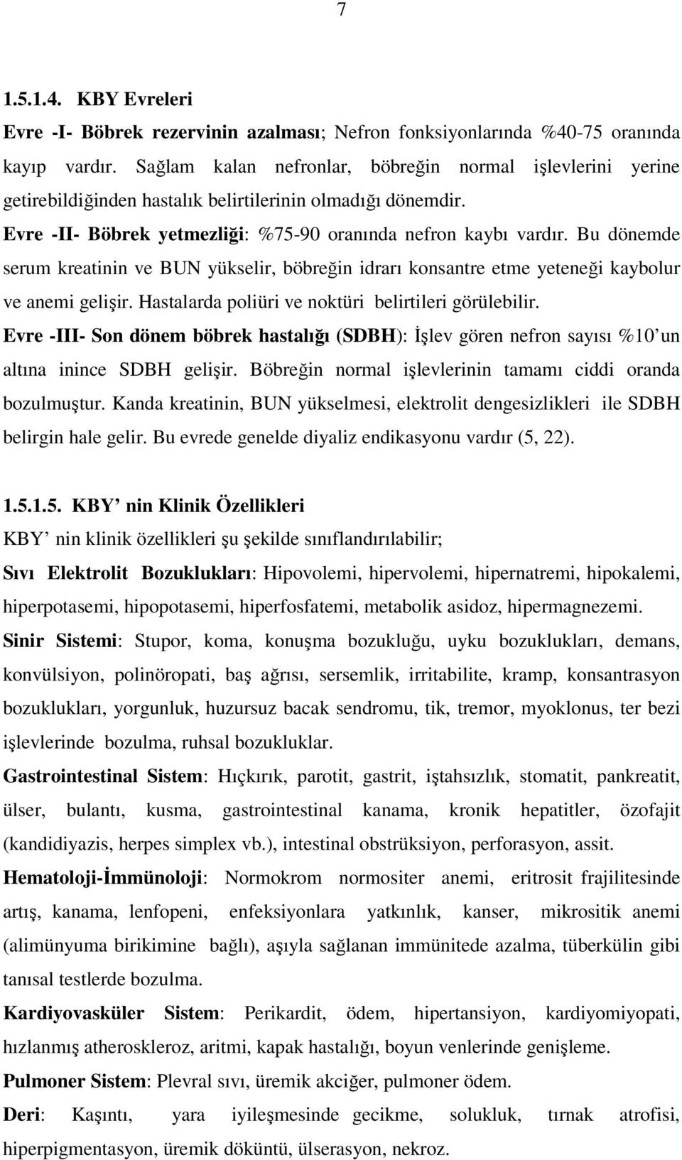 Bu dönemde serum kreatinin ve BUN yükselir, böbreğin idrarı konsantre etme yeteneği kaybolur ve anemi gelişir. Hastalarda poliüri ve noktüri belirtileri görülebilir.