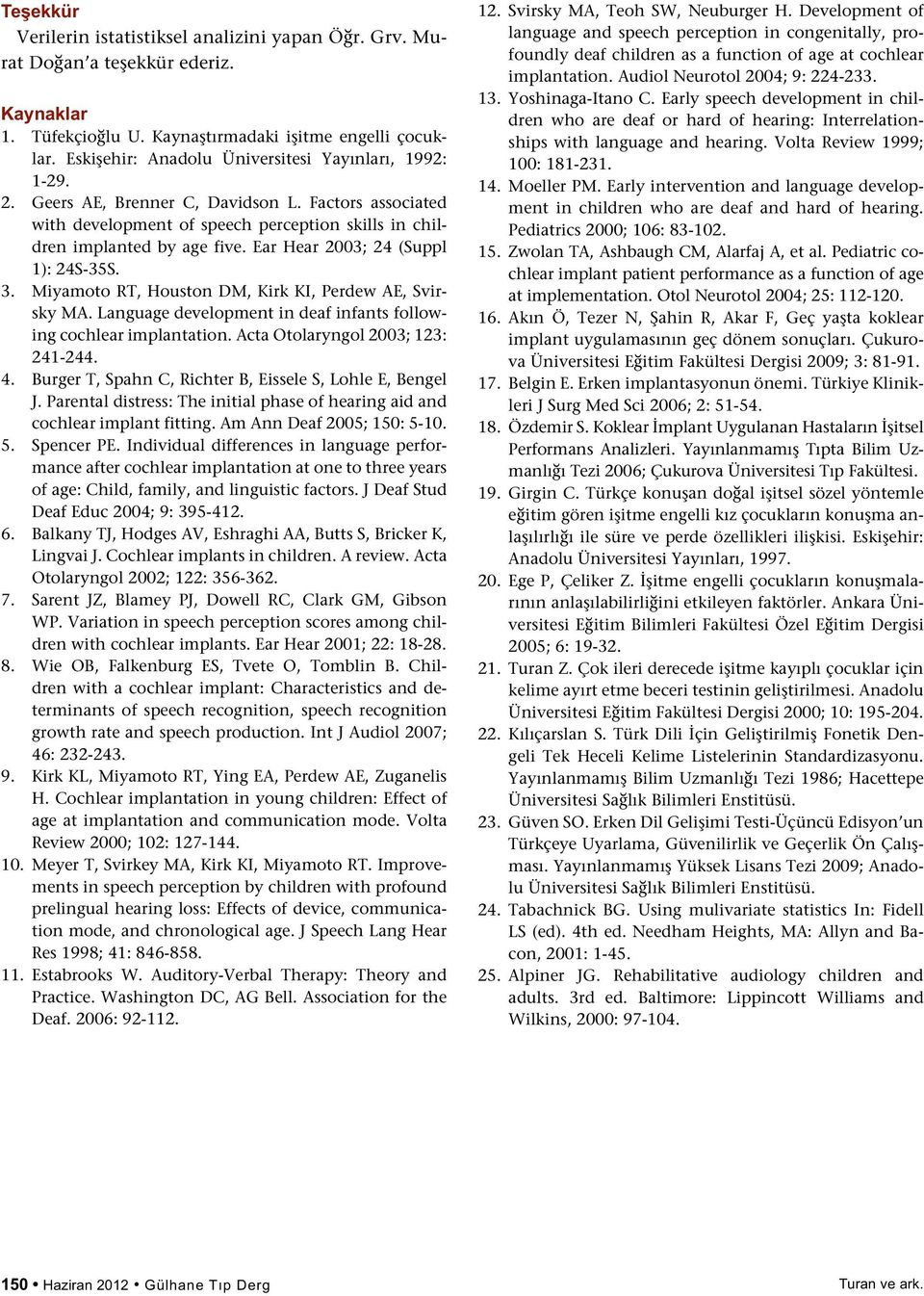 Ear Hear 2003; 2 (Suppl 1): 2S-35S. 3. Miyamoto RT, Houston DM, Kirk KI, Perdew AE, Svirsky MA. Language development in deaf infants following cochlear implantation. Acta Otolaryngol 2003; 123: 21-2.