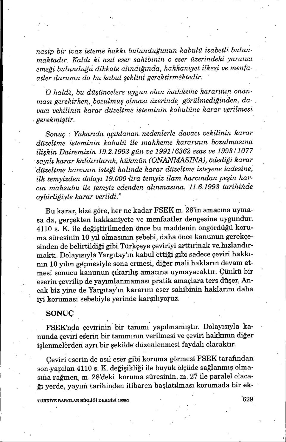 0 halde, bu düş üncelere uygun olan»ıahke»ıe kararının onanmas ı gerekirken, bozulmu ş olmas ı üzerinde görülmediğinden, davac ı vekilinin karar düzeltme isteminin kabulüne karar verilmesi