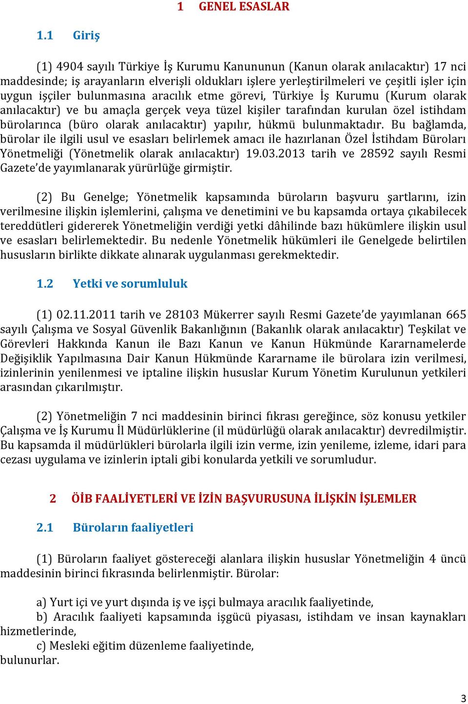 bulunmasına aracılık etme görevi, Türkiye İş Kurumu (Kurum olarak anılacaktır) ve bu amaçla gerçek veya tüzel kişiler tarafından kurulan özel istihdam bürolarınca (büro olarak anılacaktır) yapılır,