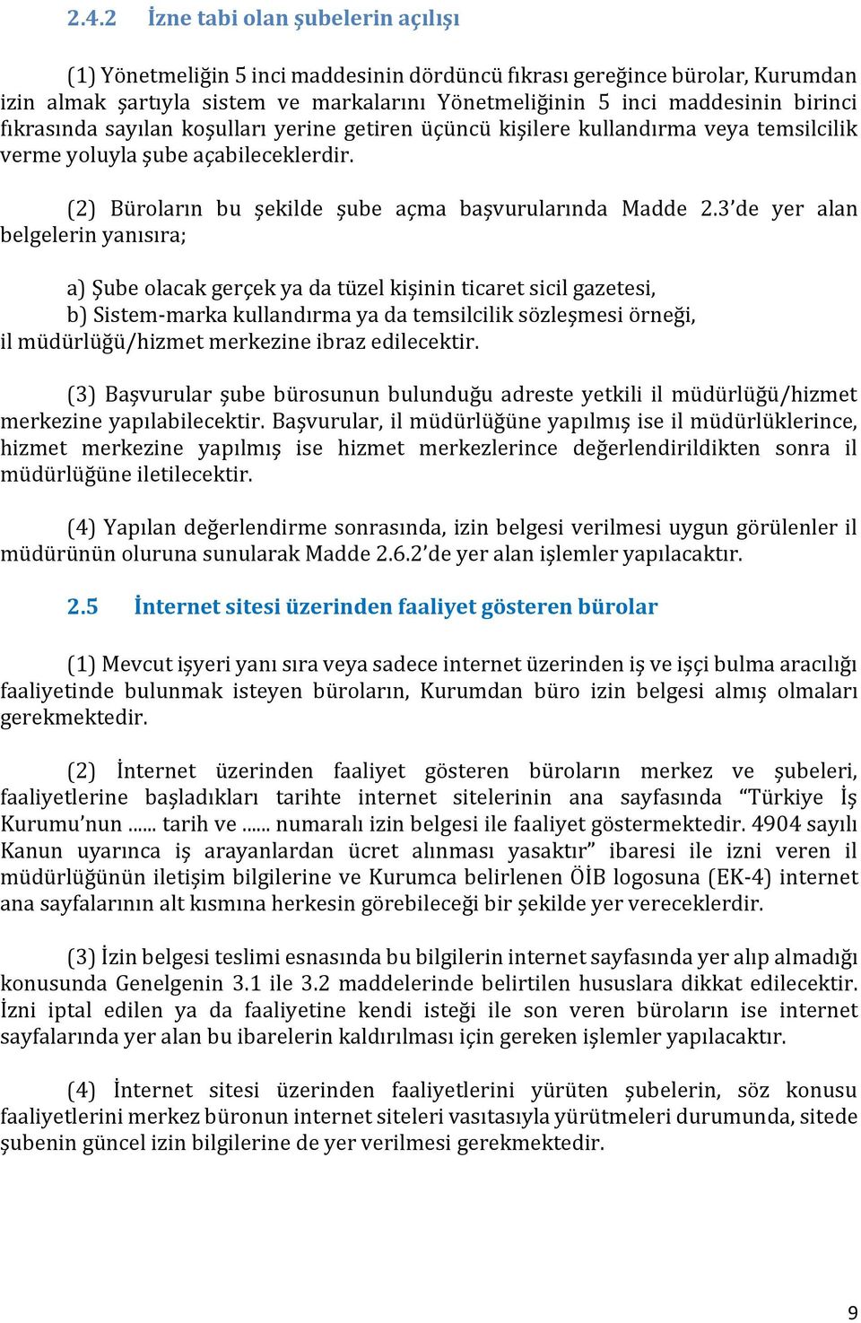 3 de yer alan belgelerin yanısıra; a) Şube olacak gerçek ya da tüzel kişinin ticaret sicil gazetesi, b) Sistem-marka kullandırma ya da temsilcilik sözleşmesi örneği, il müdürlüğü/hizmet merkezine