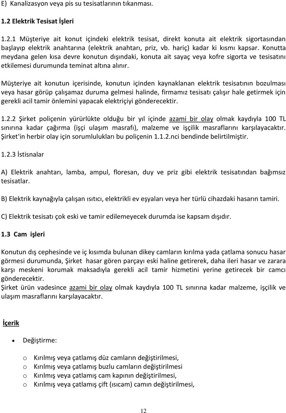 hariç) kadar ki kısmı kapsar. Konutta meydana gelen kısa devre konutun dışındaki, konuta ait sayaç veya kofre sigorta ve tesisatını etkilemesi durumunda teminat altına alınır.