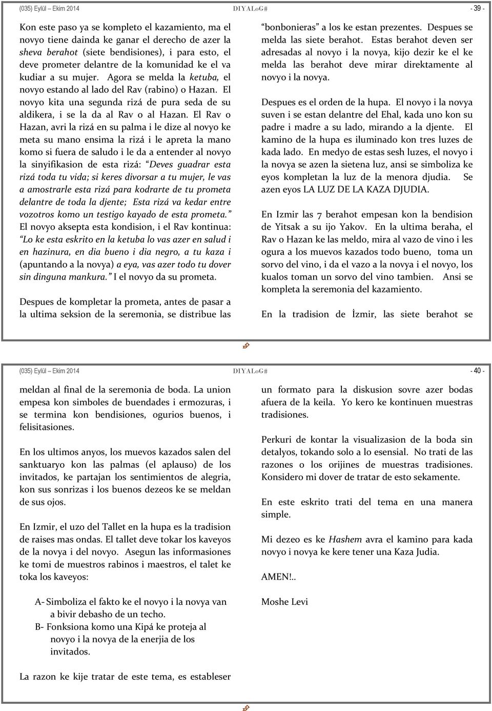 El novyo kita una segunda rizá de pura seda de su aldikera, i se la da al Rav o al Hazan.