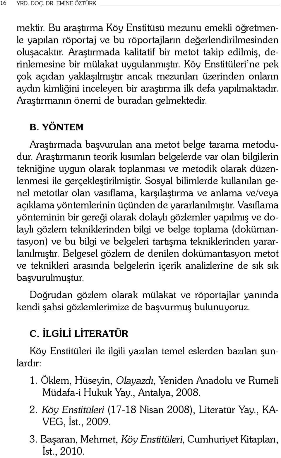 Köy Enstitüleri ne pek çok açıdan yaklaşılmıştır ancak mezunları üzerinden onların aydın kimliğini inceleyen bir araştırma ilk defa yapılmaktadır. Araştırmanın önemi de buradan gelmektedir. B.