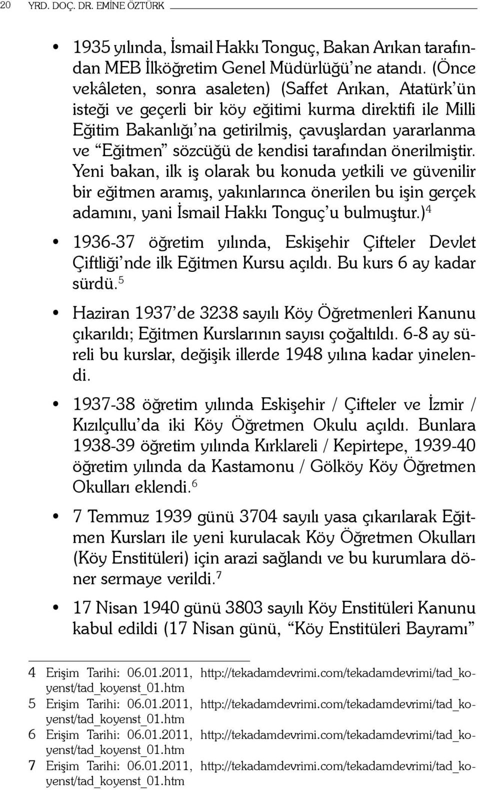 kendisi tarafından önerilmiştir. Yeni bakan, ilk iş olarak bu konuda yetkili ve güvenilir bir eğitmen aramış, yakınlarınca önerilen bu işin gerçek adamını, yani İsmail Hakkı Tonguç u bulmuştur.