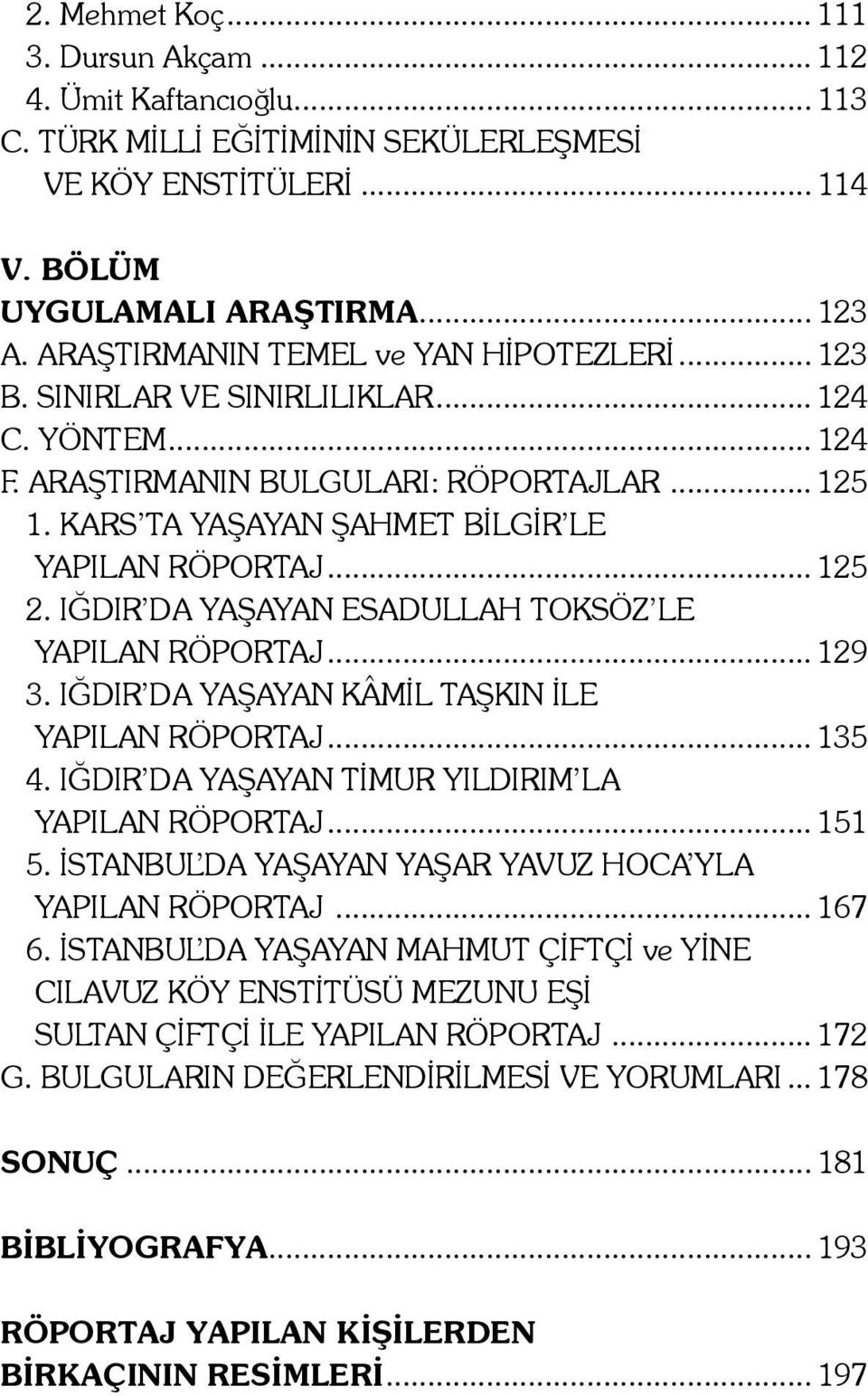 .. 125 2. IĞDIR DA YAŞAYAN ESADULLAH TOKSÖZ LE YAPILAN RÖPORTAJ... 129 3. IĞDIR DA YAŞAYAN KÂMİL TAŞKIN İLE YAPILAN RÖPORTAJ... 135 4. IĞDIR DA YAŞAYAN TİMUR YILDIRIM LA YAPILAN RÖPORTAJ... 151 5.