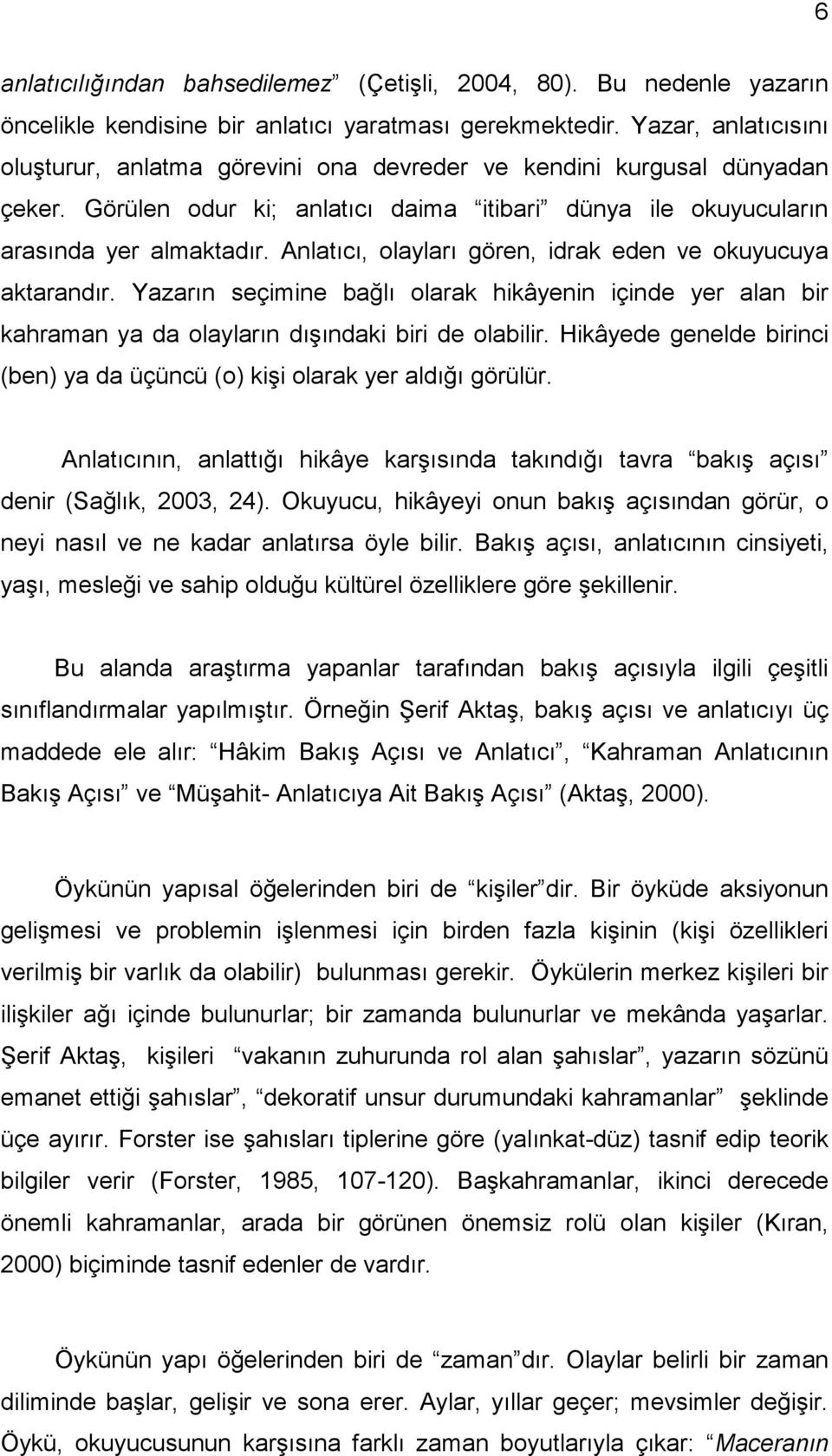 Anlatıcı, olayları gören, idrak eden ve okuyucuya aktarandır. Yazarın seçimine bağlı olarak hikâyenin içinde yer alan bir kahraman ya da olayların dışındaki biri de olabilir.