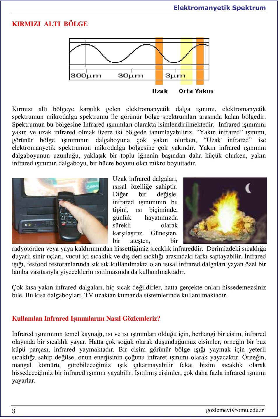 Yakın infrared ışınımı, görünür bölge ışınımının dalgaboyuna çok yakın olurken, Uzak infrared ise elektromanyetik spektrumun mikrodalga bölgesine çok yakındır.