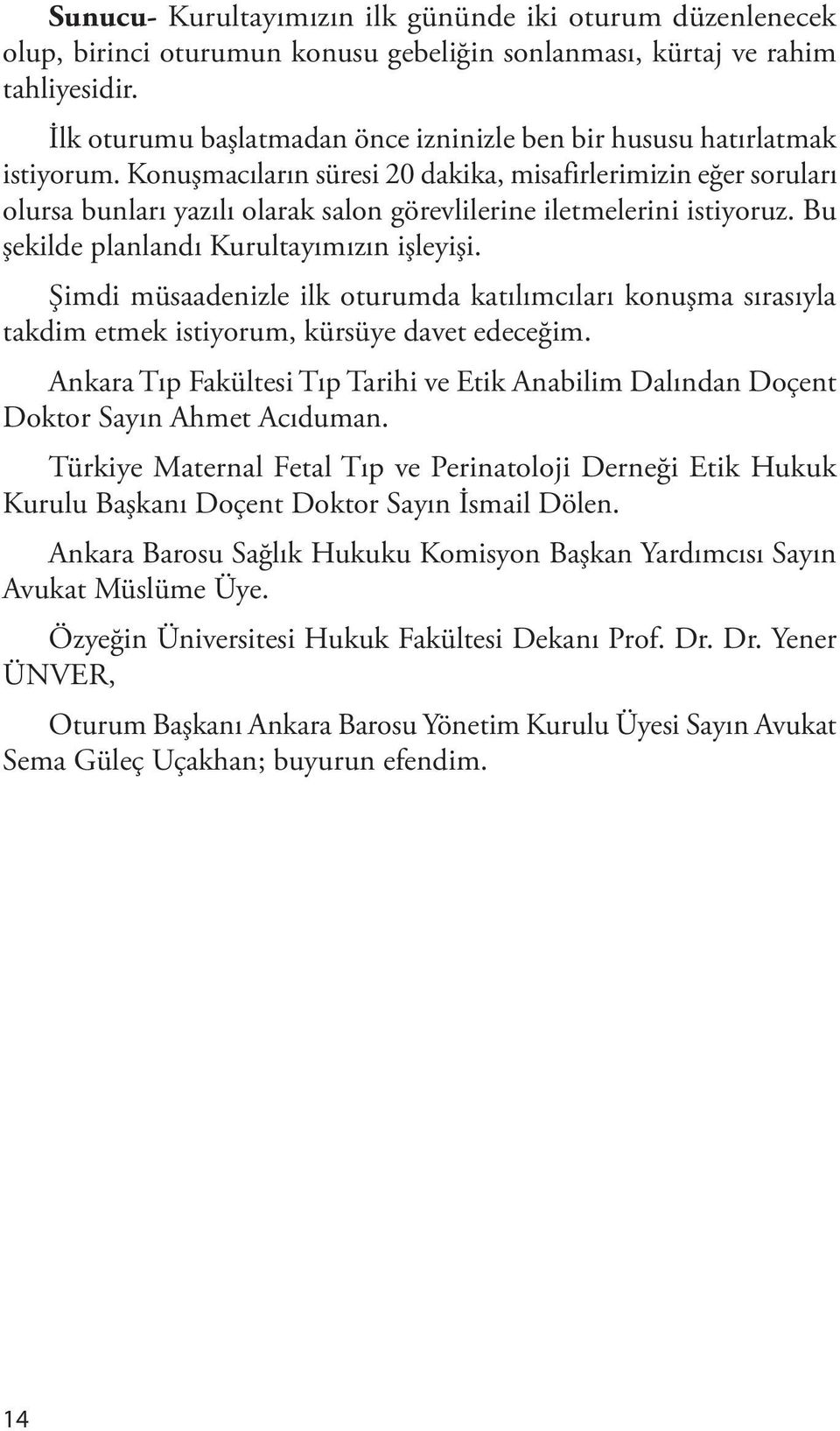 Konuşmacıların süresi 20 dakika, misafirlerimizin eğer soruları olursa bunları yazılı olarak salon görevlilerine iletmelerini istiyoruz. Bu şekilde planlandı Kurultayımızın işleyişi.