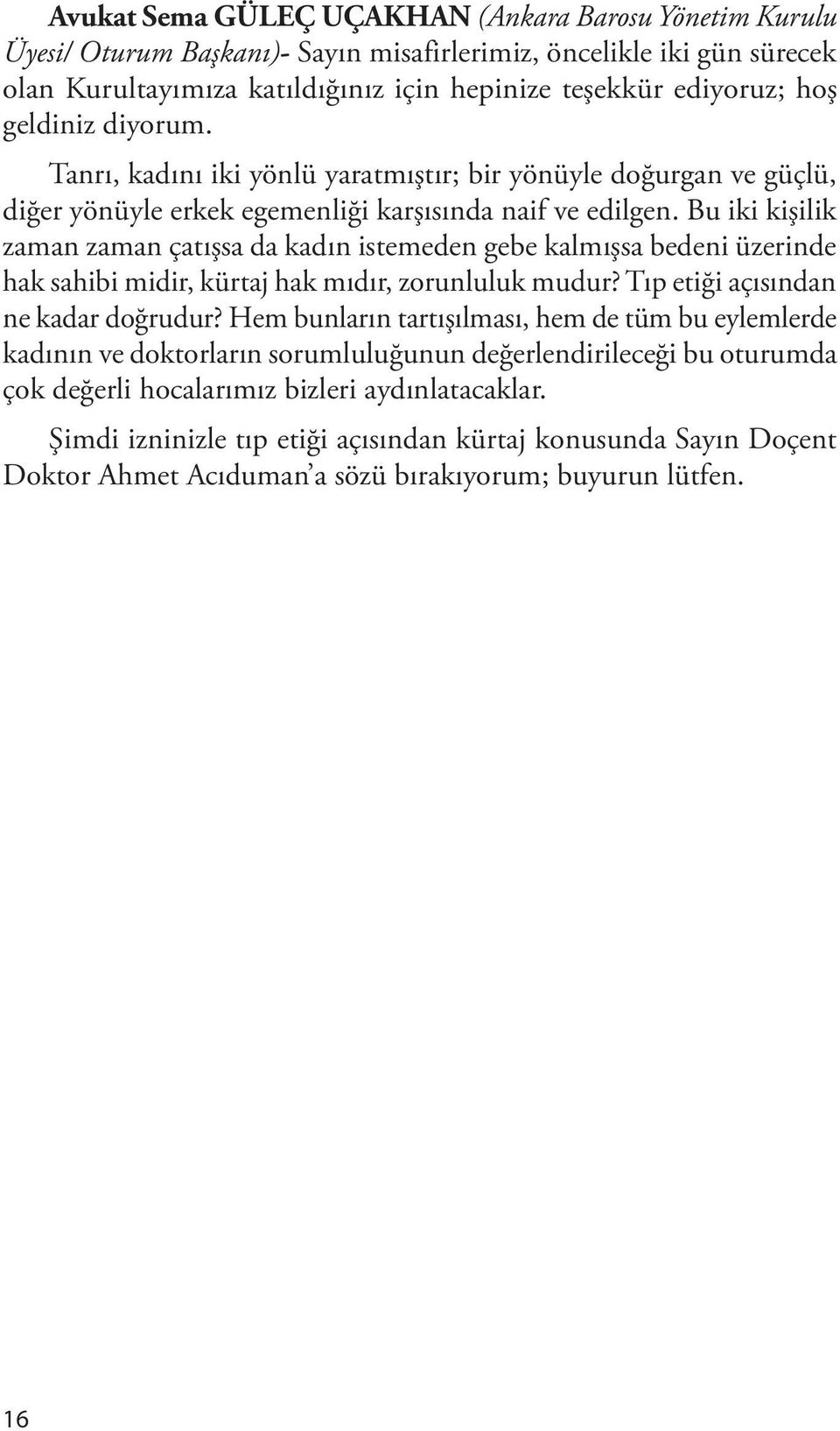 Bu iki kişilik zaman zaman çatışsa da kadın istemeden gebe kalmışsa bedeni üzerinde hak sahibi midir, kürtaj hak mıdır, zorunluluk mudur? Tıp etiği açısından ne kadar doğrudur?