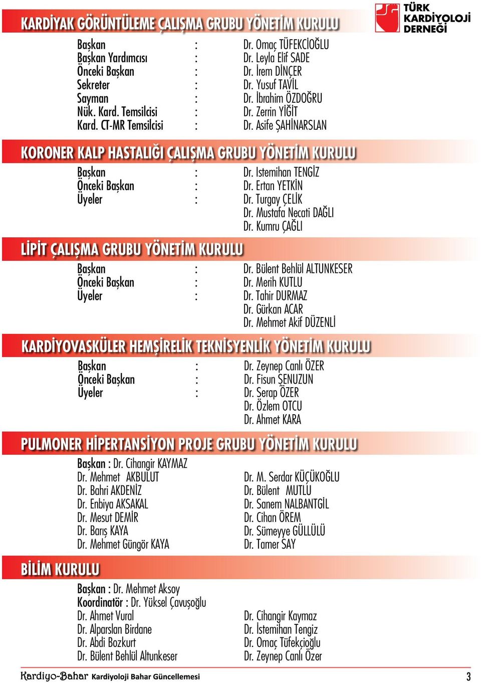 Istemihan TENGİZ Önceki Başkan : Dr. Ertan YETKİN Üyeler : Dr. Turgay ÇELİK Dr. Mustafa Necati DAĞLI Dr. Kumru ÇAĞLI LİPİT ÇALIŞMA GRUBU YÖNETİM KURULU Başkan : Dr.