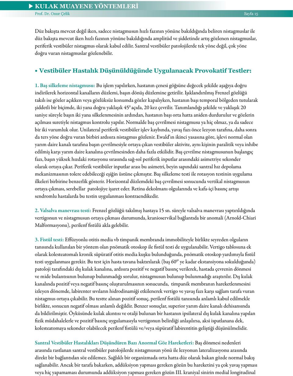 şiddetinde artış gözlenen nistagmuslar, periferik vestibüler nistagmus olarak kabul edilir. Santral vestibüler patolojilerde tek yöne değil, çok yöne doğru vuran nistagmuslar gözlenebilir.