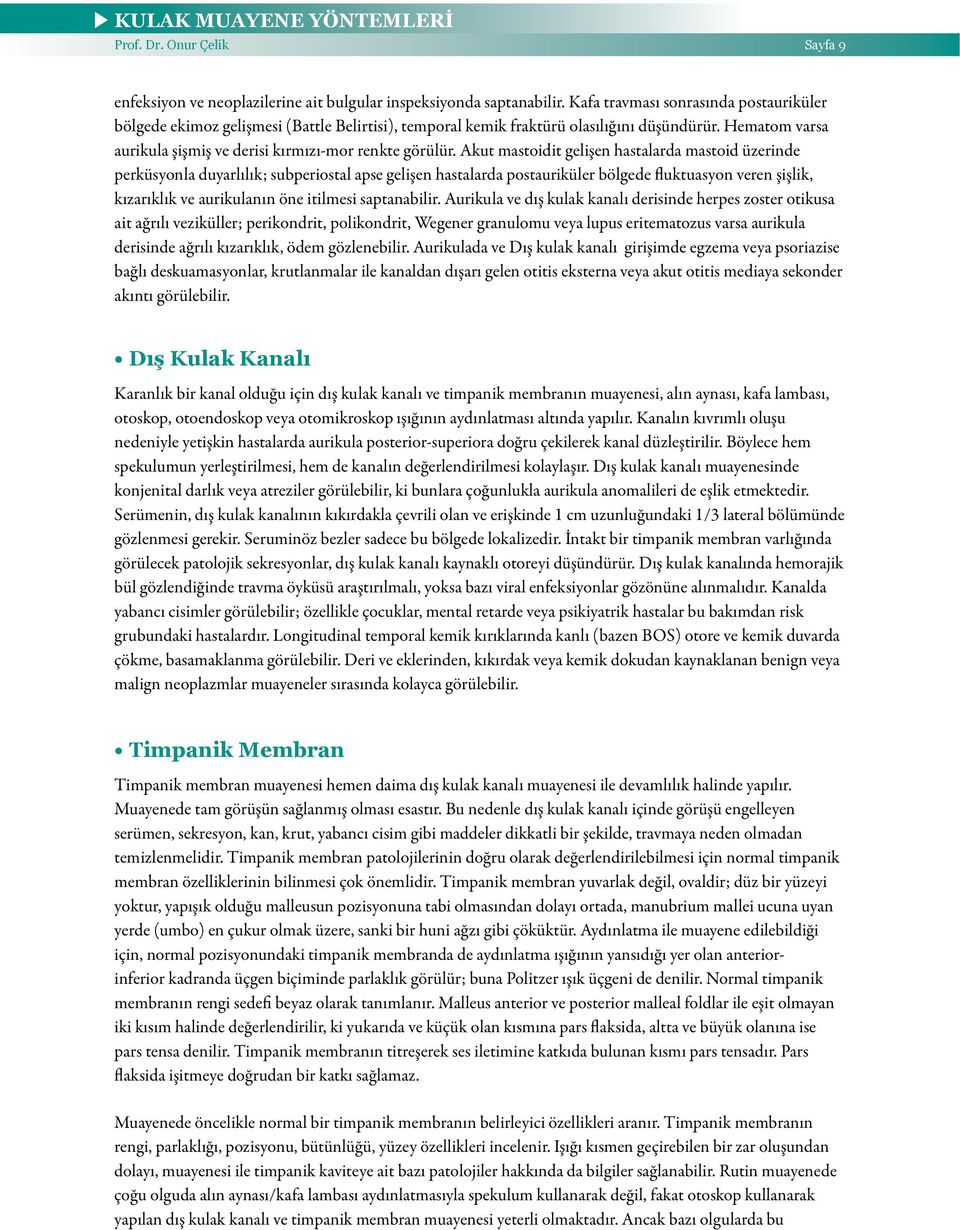 Akut mastoidit gelişen hastalarda mastoid üzerinde perküsyonla duyarlılık; subperiostal apse gelişen hastalarda postauriküler bölgede fluktuasyon veren şişlik, kızarıklık ve aurikulanın öne itilmesi