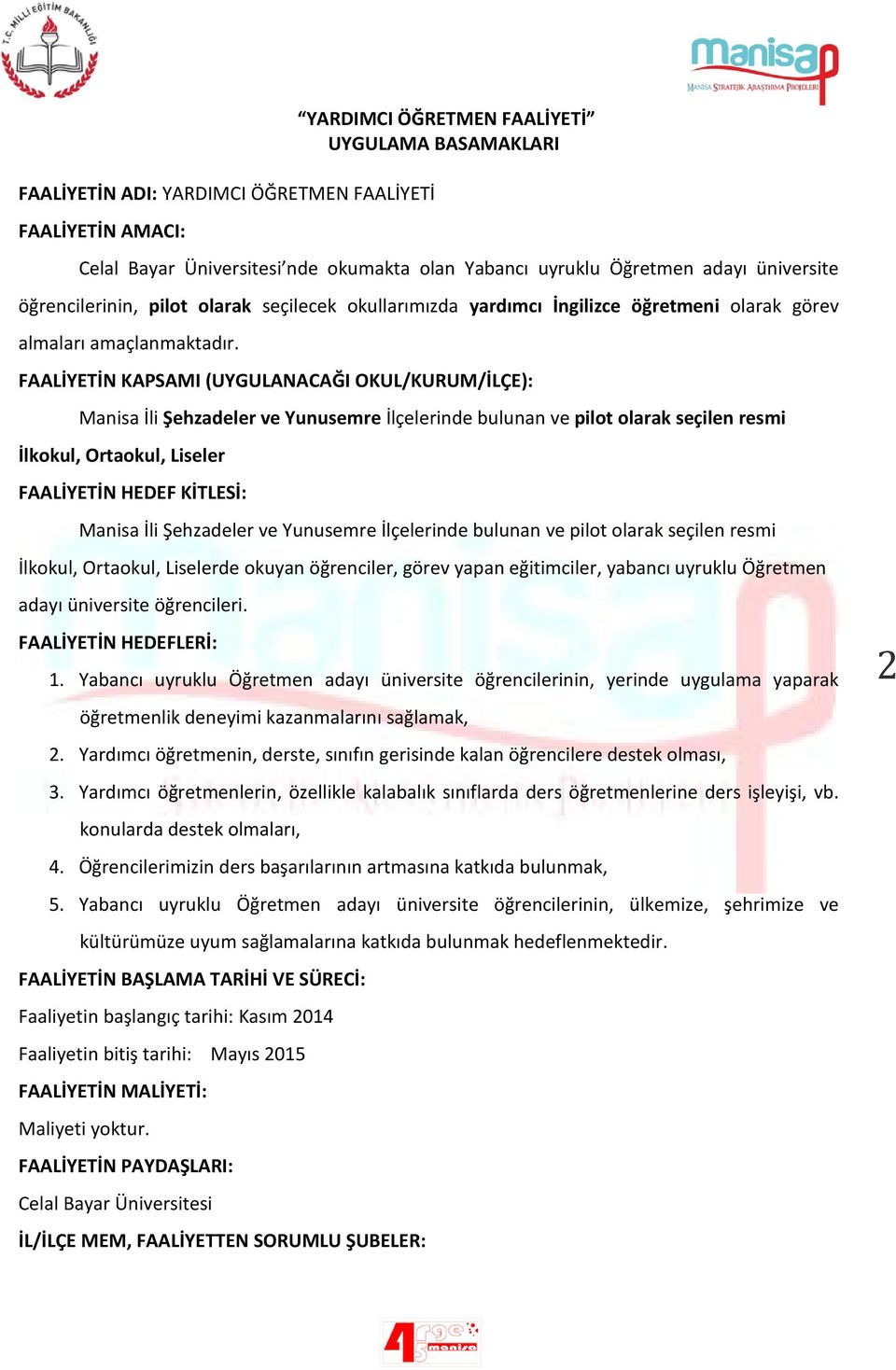 FAALİYETİN KAPSAMI (UYGULANACAĞI OKUL/KURUM/İLÇE): Manisa İli Şehzadeler ve Yunusemre İlçelerinde bulunan ve pilot olarak seçilen resmi İlkokul, Ortaokul, Liseler FAALİYETİN HEDEF KİTLESİ: Manisa İli